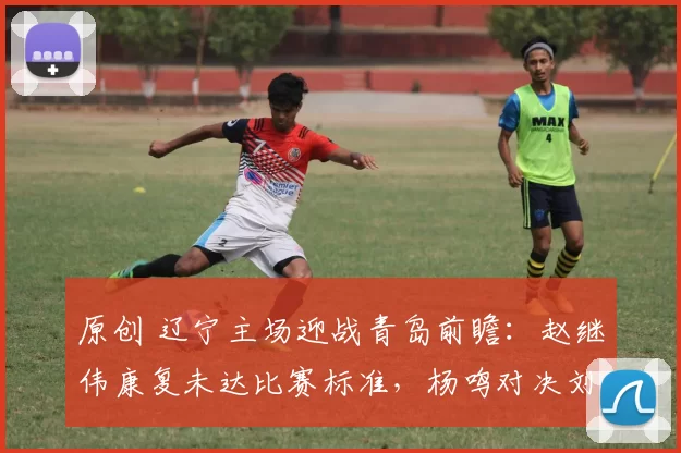 原创 辽宁主场迎战青岛前瞻：赵继伟康复未达比赛标准，杨鸣对决刘维伟备受关注