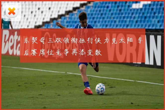 东契奇三双领衔独行侠力克太阳 季后赛席位竞争再添变数