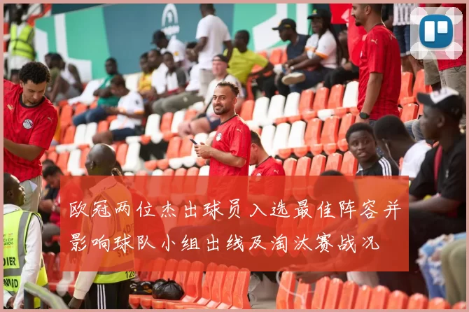 欧冠两位杰出球员入选最佳阵容并影响球队小组出线及淘汰赛战况