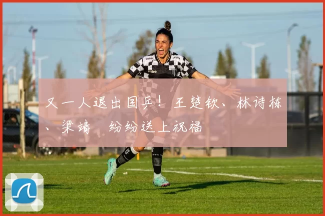 又一人退出国乒！王楚钦、林诗栋、梁靖崑纷纷送上祝福