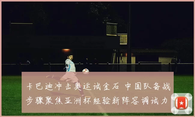 卡巴迪冲击奥运试金石 中国队备战步骤聚焦亚洲杯经验新阵容调试力