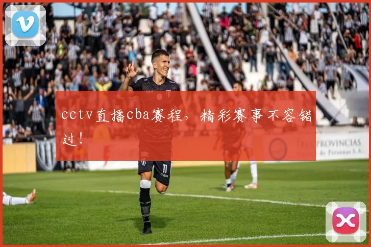 cctv直播cba赛程，精彩赛事不容错过！