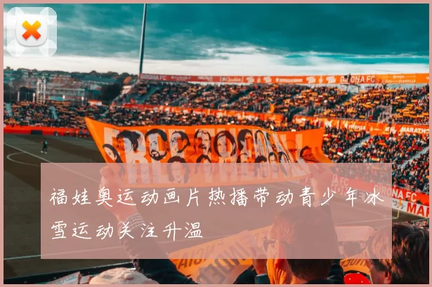 福娃奥运动画片热播带动青少年冰雪运动关注升温