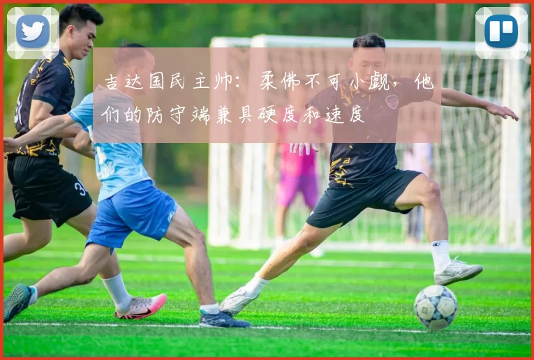 吉达国民主帅：柔佛不可小觑，他们的防守端兼具硬度和速度