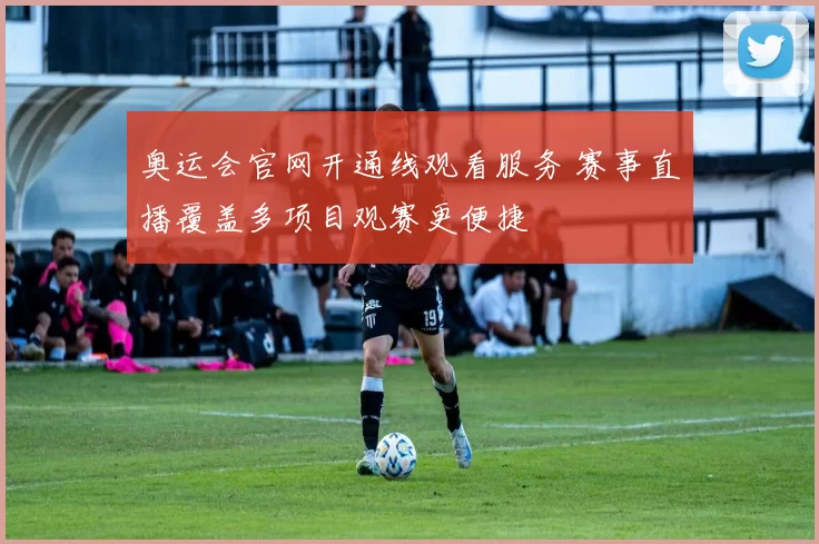 奥运会官网开通线观看服务 赛事直播覆盖多项目观赛更便捷