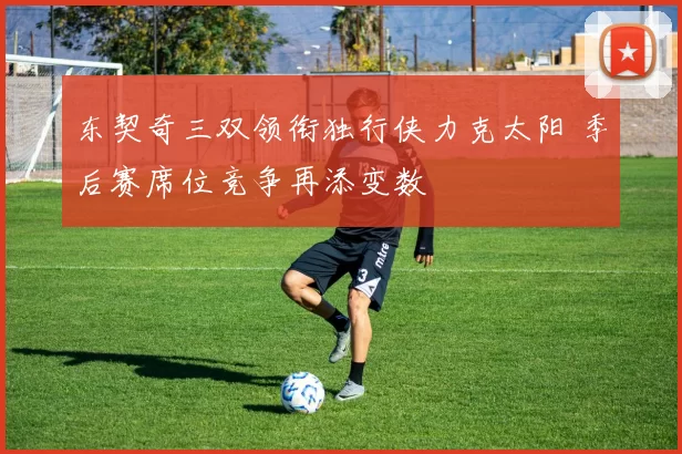 东契奇三双领衔独行侠力克太阳 季后赛席位竞争再添变数