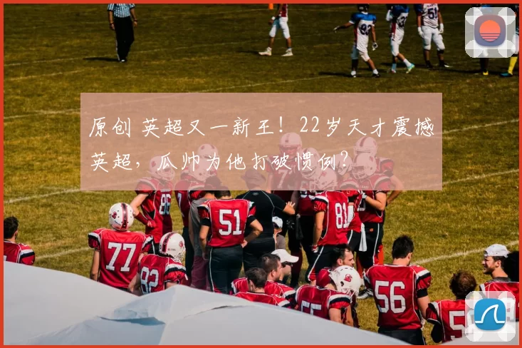 原创 英超又一新王！22岁天才震撼英超，瓜帅为他打破惯例？