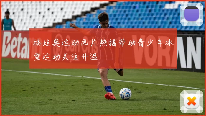 福娃奥运动画片热播带动青少年冰雪运动关注升温