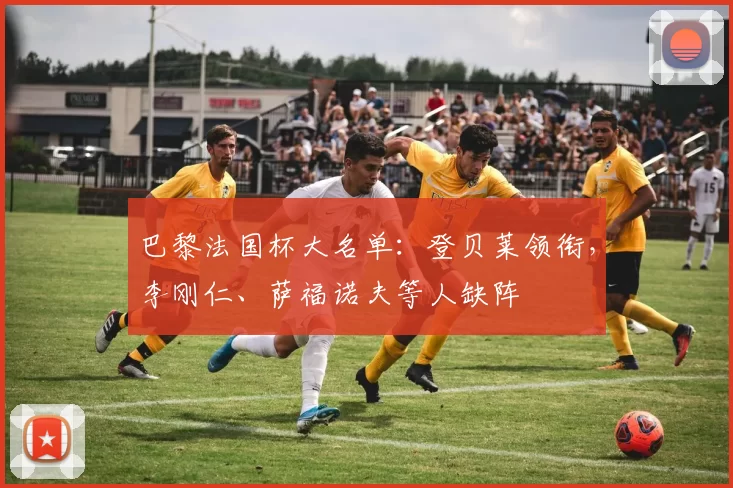 巴黎法国杯大名单：登贝莱领衔，李刚仁、萨福诺夫等人缺阵