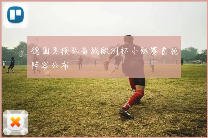 德国男模队备战欧洲杯小组赛首轮阵容公布