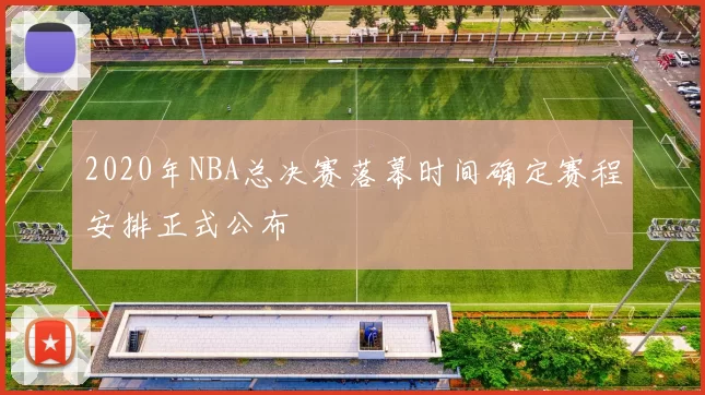 2020年NBA总决赛落幕时间确定赛程安排正式公布