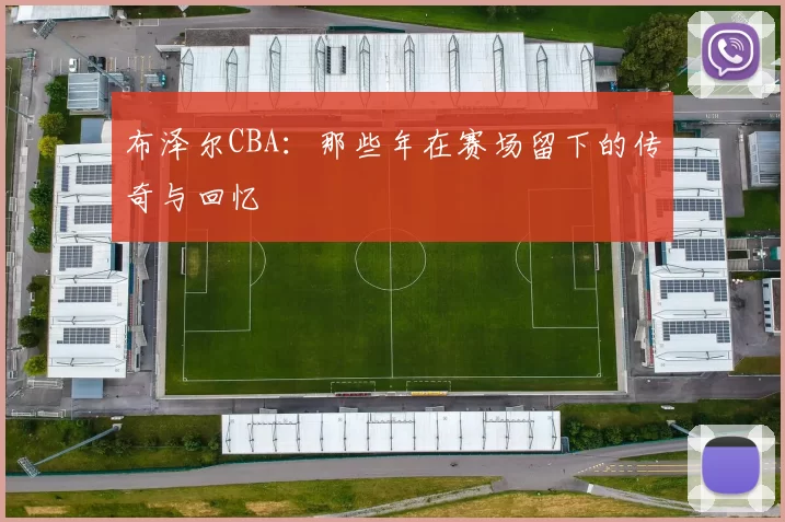 布泽尔CBA：那些年在赛场留下的传奇与回忆