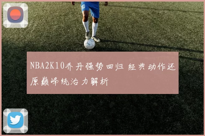 NBA2K10乔丹强势回归 经典动作还原巅峰统治力解析