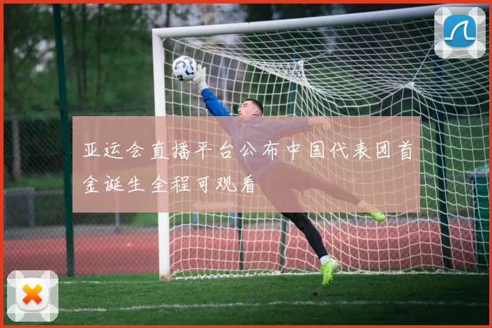 亚运会直播平台公布中国代表团首金诞生全程可观看