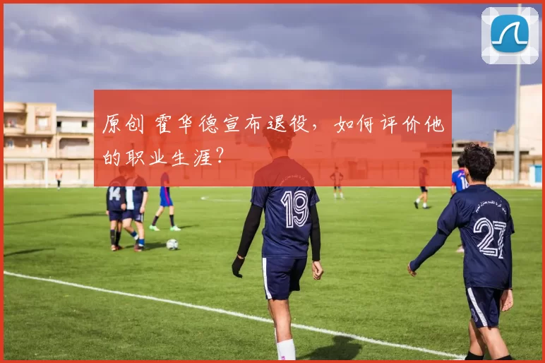 原创 霍华德宣布退役，如何评价他的职业生涯？