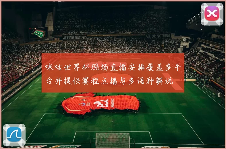 咪咕世界杯现场直播安排覆盖多平台并提供赛程点播与多语种解说