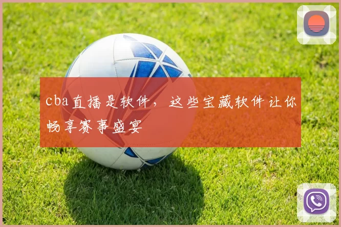 cba直播是软件，这些宝藏软件让你畅享赛事盛宴