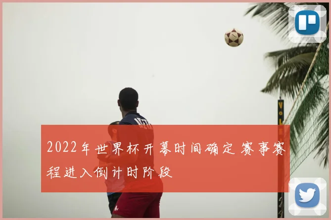 2022年世界杯开幕时间确定 赛事赛程进入倒计时阶段