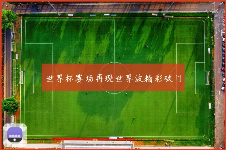 世界杯赛场再现世界波精彩破门