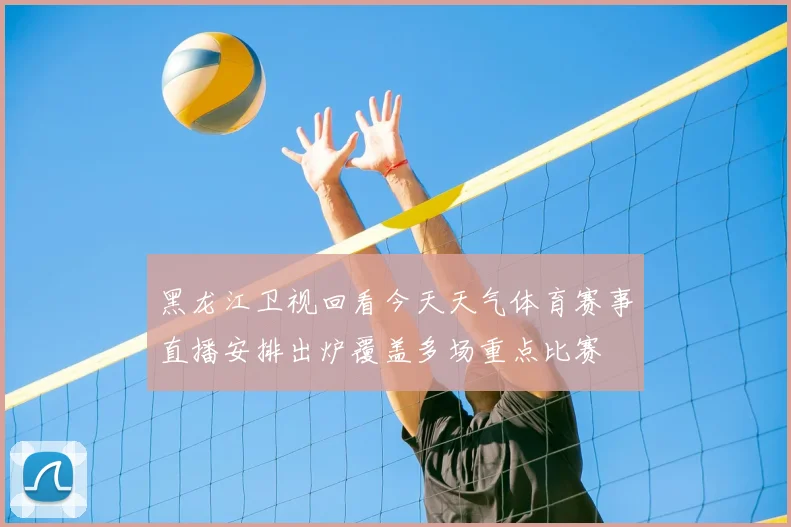 黑龙江卫视回看今天天气体育赛事直播安排出炉覆盖多场重点比赛