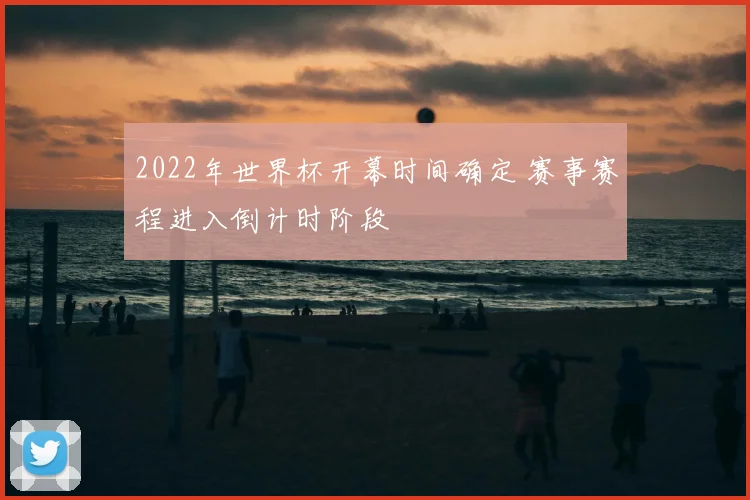 2022年世界杯开幕时间确定 赛事赛程进入倒计时阶段