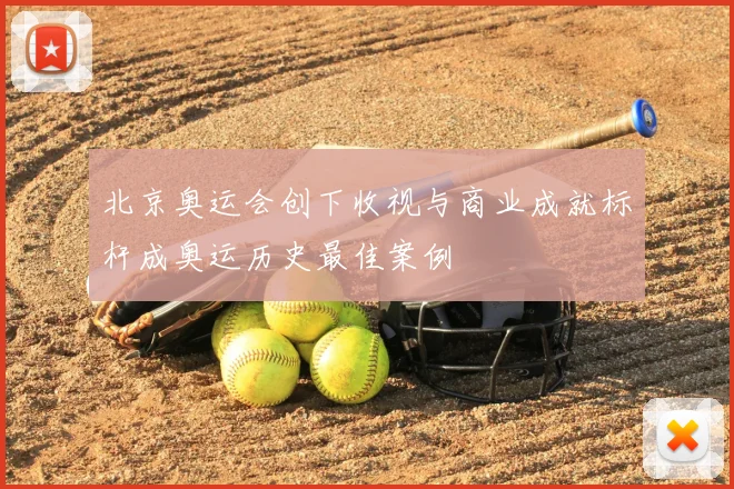 北京奥运会创下收视与商业成就标杆成奥运历史最佳案例