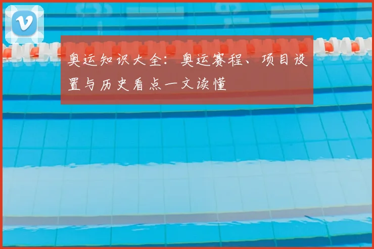 奥运知识大全：奥运赛程、项目设置与历史看点一文读懂