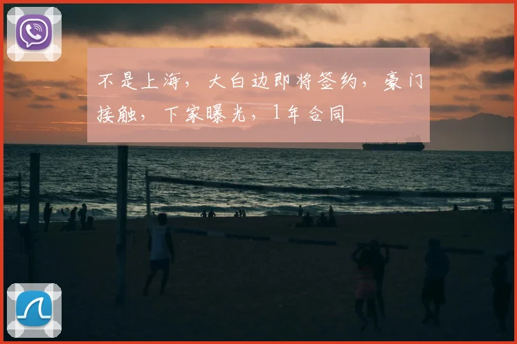 不是上海，大白边即将签约，豪门接触，下家曝光，1年合同