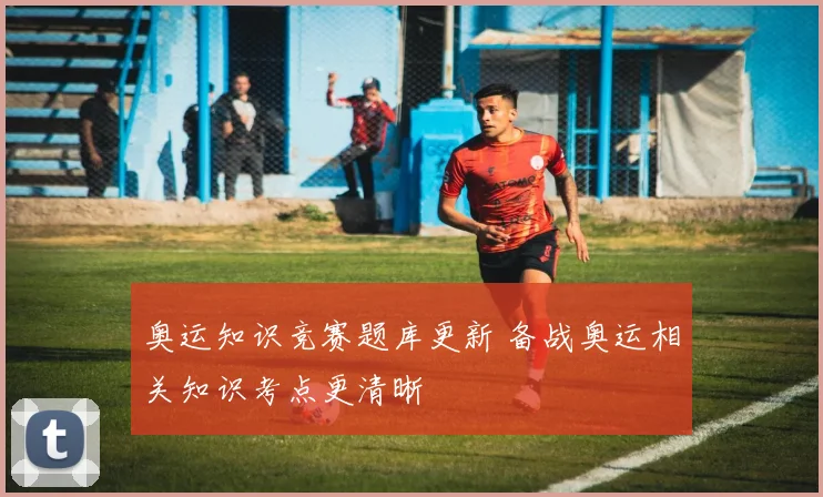 奥运知识竞赛题库更新 备战奥运相关知识考点更清晰