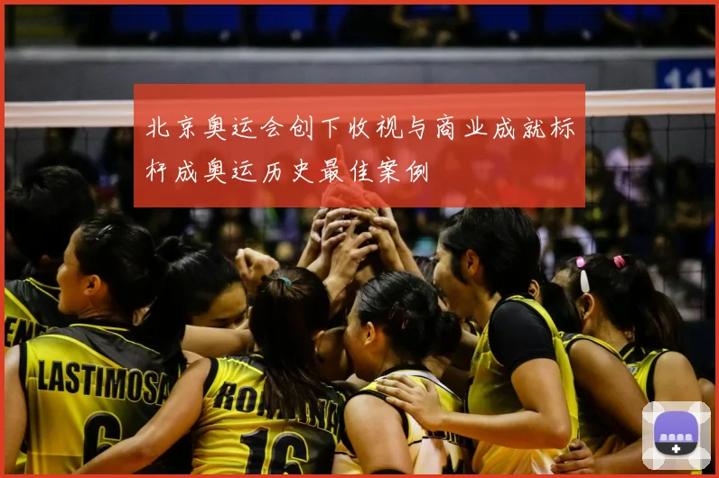 北京奥运会创下收视与商业成就标杆成奥运历史最佳案例