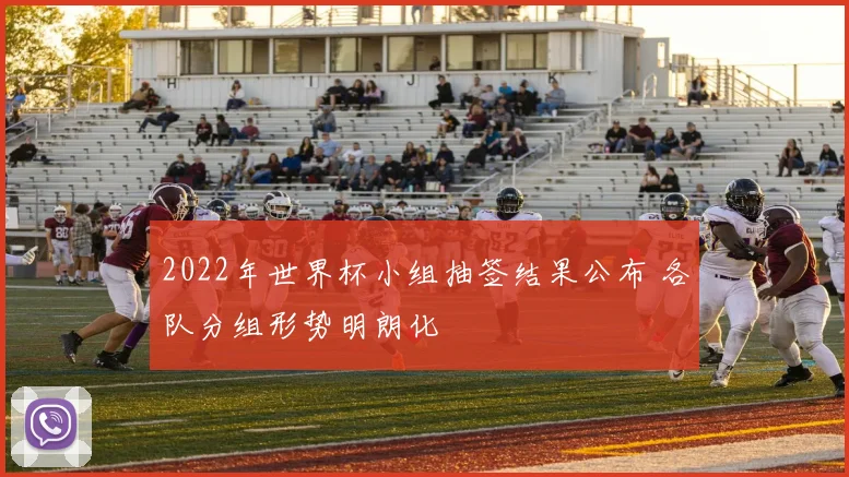 2022年世界杯小组抽签结果公布 各队分组形势明朗化
