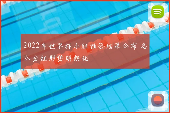 2022年世界杯小组抽签结果公布 各队分组形势明朗化